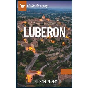 N. Zem, Michael GUIDE DE VOYAGE DU LUBERON: Un manuel complet pour découvrir les trésors cachés de la Provence, ses villages intemporels et ses aventures inoubliables N. Zem, Michael GUIDE DE VOYAGE DU LUBERON: Un manuel complet pour découvrir les trésors cachés de la Provence, ses villages intemporels et ses aventures inoubliables