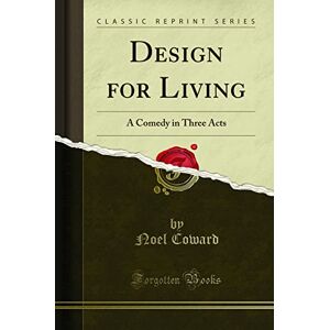 Noel Coward Design for Living: A Comedy in Three Acts (Classic Reprint) Noel Coward Design for Living: A Comedy in Three Acts (Classic Reprint)