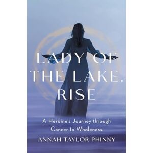 Taylor Lady of the Lake, Rise: A Heroine’s Journey through Cancer to Wholeness Taylor Lady of the Lake, Rise: A Heroine’s Journey through Cancer to Wholeness