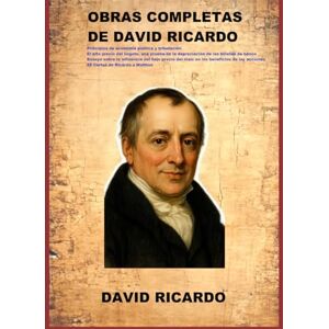 Ricardo, David OBRAS COMPLETAS DE DAVID RICARDO: Principios de economía política y tributación El alto precio del lingote. Ensayo sobre la influencia del bajo precio del maíz . 88 Cartas de Ricardo a Malthus Ricardo, David OBRAS COMPLETAS DE DAVID RICARDO: Principios de economía política y tributación El alto precio del lingote. Ensayo sobre la influencia del bajo precio del maíz . 88 Cartas de Ricardo a Malthus