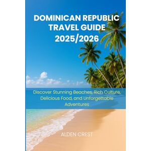 CREST, ALDEN DOMINICAN REPUBLIC TRAVEL GUIDE 2025/2026: Discover Stunning Beaches, Rich Culture, Delicious Food, and Unforgettable Adventures CREST, ALDEN DOMINICAN REPUBLIC TRAVEL GUIDE 2025/2026: Discover Stunning Beaches, Rich Culture, Delicious Food, and Unforgettable Adventures
