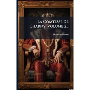 (père), Alexandre Dumas La Comtesse De Charny, Volume 2... (père), Alexandre Dumas La Comtesse De Charny, Volume 2...