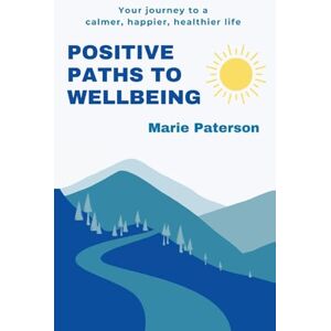Paterson, Marie Positive Paths to Wellbeing: Your journey to a calmer, happier, healthier life Paterson, Marie Positive Paths to Wellbeing: Your journey to a calmer, happier, healthier life
