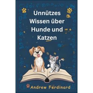 Ferdinard, Andrew Unnützes Wissen über Hunde und Katzen: Erfahren Sie über 200 spannende Fakten und kuriose Einblicke, die unterhalten, informieren und unsere tierische Welt näherbringen Ferdinard, Andrew Unnützes Wissen über Hunde und Katzen: Erfahren Sie über 200 spannende Fakten und kuriose Einblicke, die unterhalten, informieren und unsere tierische Welt näherbringen