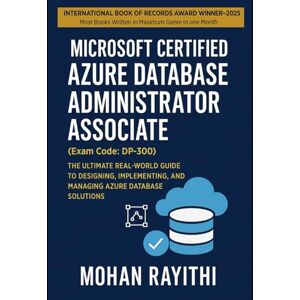 Rayithi, Mohan Azure Database Administrator Associate (Exam Code: DP-300): The Ultimate Real-World Guide to Designing, Implementing, and Managing Azure Database Solutions Rayithi, Mohan Azure Database Administrator Associate (Exam Code: DP-300): The Ultimate Real-World Guide to Designing, Implementing, and Managing Azure Database Solutions