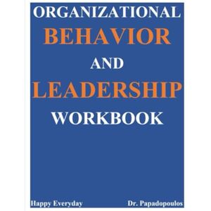 Papadopoulos Ph.D., Dr. Efthemia Organizational Behavior & Leadership Workbook Papadopoulos Ph.D., Dr. Efthemia Organizational Behavior & Leadership Workbook