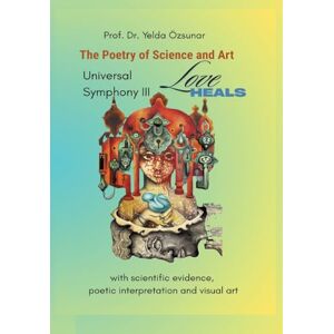 Özsunar, Yelda Universal Symphony III LOVE HEALS: The Poetry of Science and Art Özsunar, Yelda Universal Symphony III LOVE HEALS: The Poetry of Science and Art