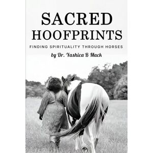 B Mack, Dr. Yashica Sacred Hoofprints: Finding Spirituality Through Horses B Mack, Dr. Yashica Sacred Hoofprints: Finding Spirituality Through Horses