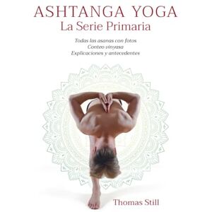 Still, Thomas Ashtanga Yoga La Serie Primaria: Todas las asanas con fotos, Conteo vinyasa, Explicaciones y antecedentes Still, Thomas Ashtanga Yoga La Serie Primaria: Todas las asanas con fotos, Conteo vinyasa, Explicaciones y antecedentes