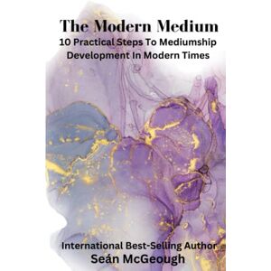 McGeough, Mr Seán The Modern Medium: 10 Practical Steps To Mediumship Development In Modern Times McGeough, Mr Seán The Modern Medium: 10 Practical Steps To Mediumship Development In Modern Times