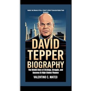 C. Mateo, Valentino DAVID TEPPER BIOGRAPHY: Inside the Brain of Wall Street’s Most Fearless Hedge Fund Manager — The Untold Story of Strategy, Struggle, and Success in High-Stakes Finance C. Mateo, Valentino DAVID TEPPER BIOGRAPHY: Inside the Brain of Wall Street’s Most Fearless Hedge Fund Manager — The Untold Story of Strategy, Struggle, and Success in High-Stakes Finance