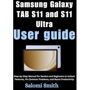 Smith, Salomi SAMSUNG GALAXY TAB S11 AND S11 ULTRA USER GUIDE: Step-by-Step Manual for Seniors and Beginners to Unlock Features, Fix Common Problems, and Boost ... ... for Beginners, Seniors and Advanced users) Smith, Salomi SAMSUNG GALAXY TAB S11 AND S11 ULTRA USER GUIDE: Step-by-Step Manual for Seniors and Beginners to Unlock Features, Fix Common Problems, and Boost ... ... for Beginners, Seniors and Advanced users)