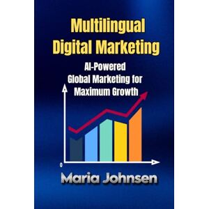 Johnsen, Maria Multilingual Digital Marketing: AI-Powered Global Marketing for Maximum Growth Johnsen, Maria Multilingual Digital Marketing: AI-Powered Global Marketing for Maximum Growth