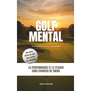 Graham, Bob Golf mental: la performance et le plaisir sans changer de swing Graham, Bob Golf mental: la performance et le plaisir sans changer de swing