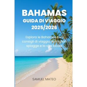 MATEO, SAMUEL GUIDA TURISTICA DELLE BAHAMAS 2025/2026: Esplora le Bahamas con consigli di viaggio, le migliori spiagge e la vita locale MATEO, SAMUEL GUIDA TURISTICA DELLE BAHAMAS 2025/2026: Esplora le Bahamas con consigli di viaggio, le migliori spiagge e la vita locale