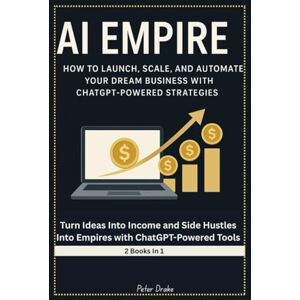 Drake, Peter AI Empire: How to Launch, Scale, and Automate Your Dream Business with ChatGPT-Powered Strategies: Turn Ideas Into Income and Side Hustles Into Empires with ChatGPT-Powered Tools Drake, Peter AI Empire: How to Launch, Scale, and Automate Your Dream Business with ChatGPT-Powered Strategies: Turn Ideas Into Income and Side Hustles Into Empires with ChatGPT-Powered Tools