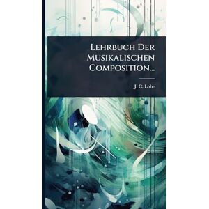 Lobe, J C Lehrbuch Der Musikalischen Composition... Lobe, J C Lehrbuch Der Musikalischen Composition...