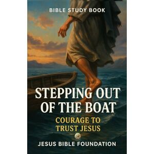 Bible Foundation, Jesus Bible Study Book Stepping Out of the Boat: Courage to Trust Jesus (Trust & Surrender) Bible Foundation, Jesus Bible Study Book Stepping Out of the Boat: Courage to Trust Jesus (Trust & Surrender)