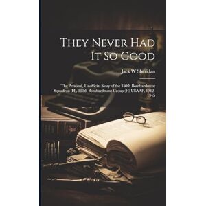 Sheridan, Jack W They Never Had It So Good: The Personal, Unofficial Story of the 350th Bombardment Squadron (H), 100th Bombardment Group (H) USAAF, 1942-1945 Sheridan, Jack W They Never Had It So Good: The Personal, Unofficial Story of the 350th Bombardment Squadron (H), 100th Bombardment Group (H) USAAF, 1942-1945