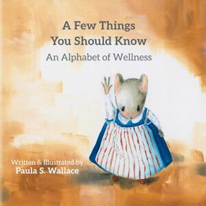 Wallace, Paula S. A Few Things You Should Know: An Alphabet of Wellness Wallace, Paula S. A Few Things You Should Know: An Alphabet of Wellness