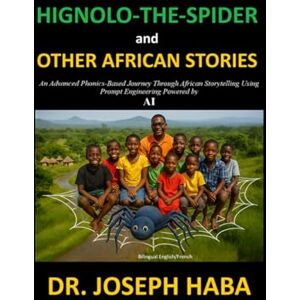 HABA, DR. JOSEPH HIGNOLO-THE-SPIDER and OTHER AFRICAN STORIES: An Advanced Phonics-Based Journey Through African Storytelling and Prompt Engineering Powered by AI HABA, DR. JOSEPH HIGNOLO-THE-SPIDER and OTHER AFRICAN STORIES: An Advanced Phonics-Based Journey Through African Storytelling and Prompt Engineering Powered by AI