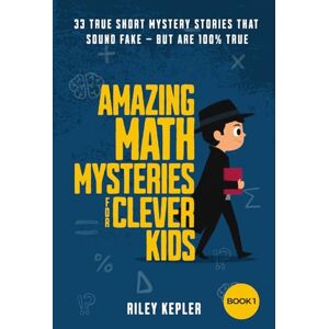 Kepler, Riley Amazing Math Mysteries for Clever Kids: 33 True Short Mystery Stories That Sound Fake — But Are 100% True (Amazing Mysteries) Kepler, Riley Amazing Math Mysteries for Clever Kids: 33 True Short Mystery Stories That Sound Fake — But Are 100% True (Amazing Mysteries)
