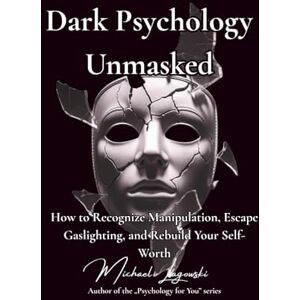 Lagowski, Michael Dark Psychology Unmasked: How to Recognize Manipulation, Escape Gaslighting, and Rebuild Your Self-Worth (Psychology for You) Lagowski, Michael Dark Psychology Unmasked: How to Recognize Manipulation, Escape Gaslighting, and Rebuild Your Self-Worth (Psychology for You)