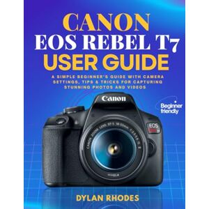 Rhodes, Dylan CANON EOS REBEL T7 USER GUIDE: A Simple Beginner’s Guide with Camera Settings, Tips & Tricks for Capturing Stunning Photos and Videos Rhodes, Dylan CANON EOS REBEL T7 USER GUIDE: A Simple Beginner’s Guide with Camera Settings, Tips & Tricks for Capturing Stunning Photos and Videos