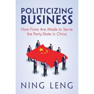 Leng, Ning Politicizing Business: How Firms Are Made to Serve the Party-State in China Leng, Ning Politicizing Business: How Firms Are Made to Serve the Party-State in China