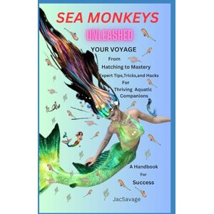 Savage, Jack SEA MONKEYS UNLEASHED: Your Voyage from Hatching to Mastery! Expert Tips, Tricks, and Hacks for Thriving Aquatic Companions. A Handbook for Success. Savage, Jack SEA MONKEYS UNLEASHED: Your Voyage from Hatching to Mastery! Expert Tips, Tricks, and Hacks for Thriving Aquatic Companions. A Handbook for Success.