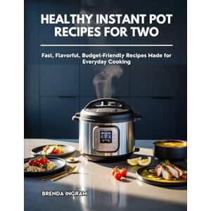 Ingram, Brenda HEALTHY INSTANT POT RECIPES FOR TWO: Fast, Flavorful, Budget-Friendly Recipes Made for Everyday Cooking Ingram, Brenda HEALTHY INSTANT POT RECIPES FOR TWO: Fast, Flavorful, Budget-Friendly Recipes Made for Everyday Cooking