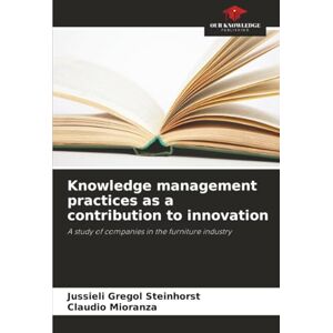 Gregol Steinhorst, Jussieli Knowledge management practices as a contribution to innovation: A study of companies in the furniture industry Gregol Steinhorst, Jussieli Knowledge management practices as a contribution to innovation: A study of companies in the furniture industry
