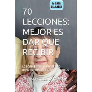Ramírez Peña, Phanor Humberto 70 LECCIONES: MEJOR ES DAR QUE RECIBIR: LOS COMIENZOS HUMILDES NO IMPIDEN FINALES EXTRAORDINARIOS Ramírez Peña, Phanor Humberto 70 LECCIONES: MEJOR ES DAR QUE RECIBIR: LOS COMIENZOS HUMILDES NO IMPIDEN FINALES EXTRAORDINARIOS