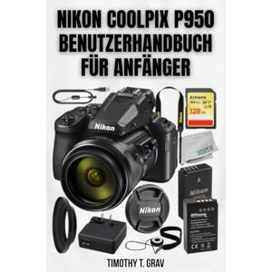 T. Grav, Timothy Nikon Coolpix P950 Benutzerhandbuch für Anfänger: Schnellstartanleitung & Expertentipps zum Fotografieren 2026 T. Grav, Timothy Nikon Coolpix P950 Benutzerhandbuch für Anfänger: Schnellstartanleitung & Expertentipps zum Fotografieren 2026