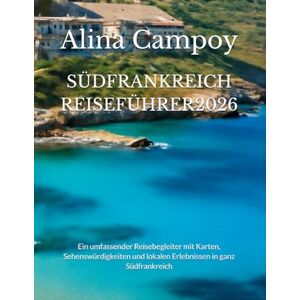 Campoy, Alina SÜDFRANKREICH REISEFÜHRER2026: Ein umfassender Reisebegleiter mit Karten, Sehenswürdigkeiten und lokalen Erlebnissen in ganz Südfrankreich Campoy, Alina SÜDFRANKREICH REISEFÜHRER2026: Ein umfassender Reisebegleiter mit Karten, Sehenswürdigkeiten und lokalen Erlebnissen in ganz Südfrankreich