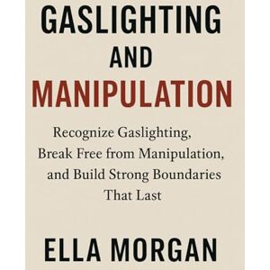 MORGAN, ELLA Gaslighting and Manipulation: Recognize Gaslighting, Break Free from Manipulation, and Build Strong Boundaries That Last MORGAN, ELLA Gaslighting and Manipulation: Recognize Gaslighting, Break Free from Manipulation, and Build Strong Boundaries That Last