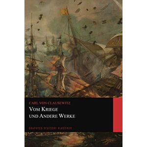 Clausewitz, Carl von Vom Kriege und Andere Werke (Graphyco Deutsche Klassiker) Clausewitz, Carl von Vom Kriege und Andere Werke (Graphyco Deutsche Klassiker)