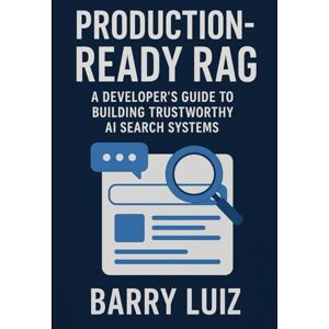 Luiz, Barry Production-Ready RAG: A Developer’s Guide to Building Trustworthy AI Search Systems Luiz, Barry Production-Ready RAG: A Developer’s Guide to Building Trustworthy AI Search Systems