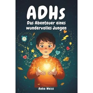 Weiss, Anke ADHS Das Abenteuer eines wundervolles Jungen: Inspirierende Geschichten überwinden Wut, Impulsivität, alltägliches Chaos und bauen Selbstvertrauen auf (Besonderes Kinderbuch) Weiss, Anke ADHS Das Abenteuer eines wundervolles Jungen: Inspirierende Geschichten überwinden Wut, Impulsivität, alltägliches Chaos und bauen Selbstvertrauen auf (Besonderes Kinderbuch)