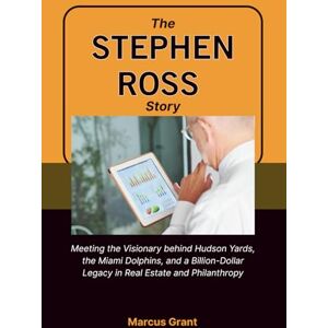 Grant, Marcus THE STEPHEN ROSS STORY: Meeting the Visionary behind Hudson Yards, the Miami Dolphins, and a Billion-Dollar Legacy in Real Estate and Philanthropy (Billionaire Minds: Stories of Grit and Greatness) Grant, Marcus THE STEPHEN ROSS STORY: Meeting the Visionary behind Hudson Yards, the Miami Dolphins, and a Billion-Dollar Legacy in Real Estate and Philanthropy (Billionaire Minds: Stories of Grit and Greatness)
