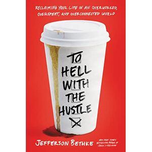 Bethke, Jefferson TO HELL WITH HUSTLE PB: Reclaiming Your Life in an Overworked, Overspent, and Overconnected World Bethke, Jefferson TO HELL WITH HUSTLE PB: Reclaiming Your Life in an Overworked, Overspent, and Overconnected World
