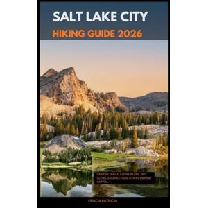 Patricia, Felicia SALT LAKE CITY HIKING GUIDE 2026: Canyon Trails, Alpine Peaks, and Scenic Escapes from Utah’s Vibrant Capital: 57 (GOLBAL TRAVEL GUIDE FOR ALL AGES) Patricia, Felicia SALT LAKE CITY HIKING GUIDE 2026: Canyon Trails, Alpine Peaks, and Scenic Escapes from Utah’s Vibrant Capital: 57 (GOLBAL TRAVEL GUIDE FOR ALL AGES)