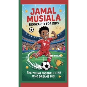 Collins, Martin JAMAL MUSIALA BIOGRAPHY FOR KIDS: The Young Football Star Who Dreams Big Collins, Martin JAMAL MUSIALA BIOGRAPHY FOR KIDS: The Young Football Star Who Dreams Big