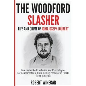 WINEGAR, ROBERT The Woodford Slasher : Life And Crime Of JOHN JOSEPH JOUBERT: How Unchecked Fantasies and Psychological Torment Created a Child-Killing Predator in Small-Town America (True crime) WINEGAR, ROBERT The Woodford Slasher : Life And Crime Of JOHN JOSEPH JOUBERT: How Unchecked Fantasies and Psychological Torment Created a Child-Killing Predator in Small-Town America (True crime)