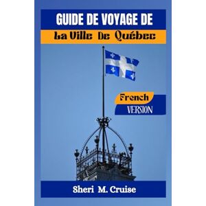 M. Cruise, Sheri GUIDE DE VOYAGE DE LA VILLE DE QUÉBEC M. Cruise, Sheri GUIDE DE VOYAGE DE LA VILLE DE QUÉBEC