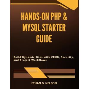 Nelson, Ethan G. Hands-On PHP & MySQL Starter Guide: Build Dynamic Sites with CRUD, Security, and Project Workflows (Novice to Master in Tech) Nelson, Ethan G. Hands-On PHP & MySQL Starter Guide: Build Dynamic Sites with CRUD, Security, and Project Workflows (Novice to Master in Tech)