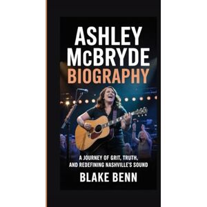 Benn, Blake Ashley McBryde Biography: A Journey of Grit, Truth, and Redefining Nashville's Sound (Legends of Country: Voices That Shaped America) Benn, Blake Ashley McBryde Biography: A Journey of Grit, Truth, and Redefining Nashville's Sound (Legends of Country: Voices That Shaped America)