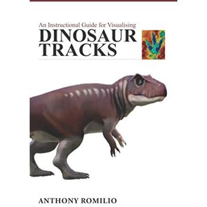 Romilio, Dr Anthony An Instructional Guide for Visualising Dinosaur Tracks Romilio, Dr Anthony An Instructional Guide for Visualising Dinosaur Tracks