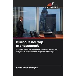 Leuenberger, Anna Burnout nel top management: L'impatto della gestione delle malattie mentali tra i dirigenti di alto livello sull'Employer Branding Leuenberger, Anna Burnout nel top management: L'impatto della gestione delle malattie mentali tra i dirigenti di alto livello sull'Employer Branding
