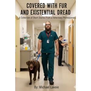 Lavoie, Michael Covered with Fur and Existential Dread: A Collection of Short Stories from a Veterinary Professional: 2 (Vet Med Stories) Lavoie, Michael Covered with Fur and Existential Dread: A Collection of Short Stories from a Veterinary Professional: 2 (Vet Med Stories)